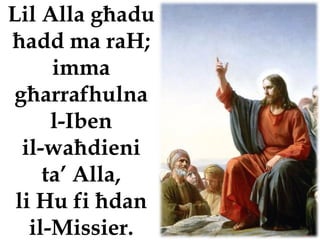 Lil Alla għadu
ħadd ma raH;
      imma
għarrafhulna
      l-Iben
  il-waħdieni
     ta’ Alla,
 li Hu fi ħdan
   il-Missier.
 
