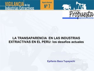 LA TRANSAPARENCIA  EN LAS INDUSTRIAS EXTRACTIVAS EN EL PERU: los desafíos actuales Epifanio Baca Tupayachi 