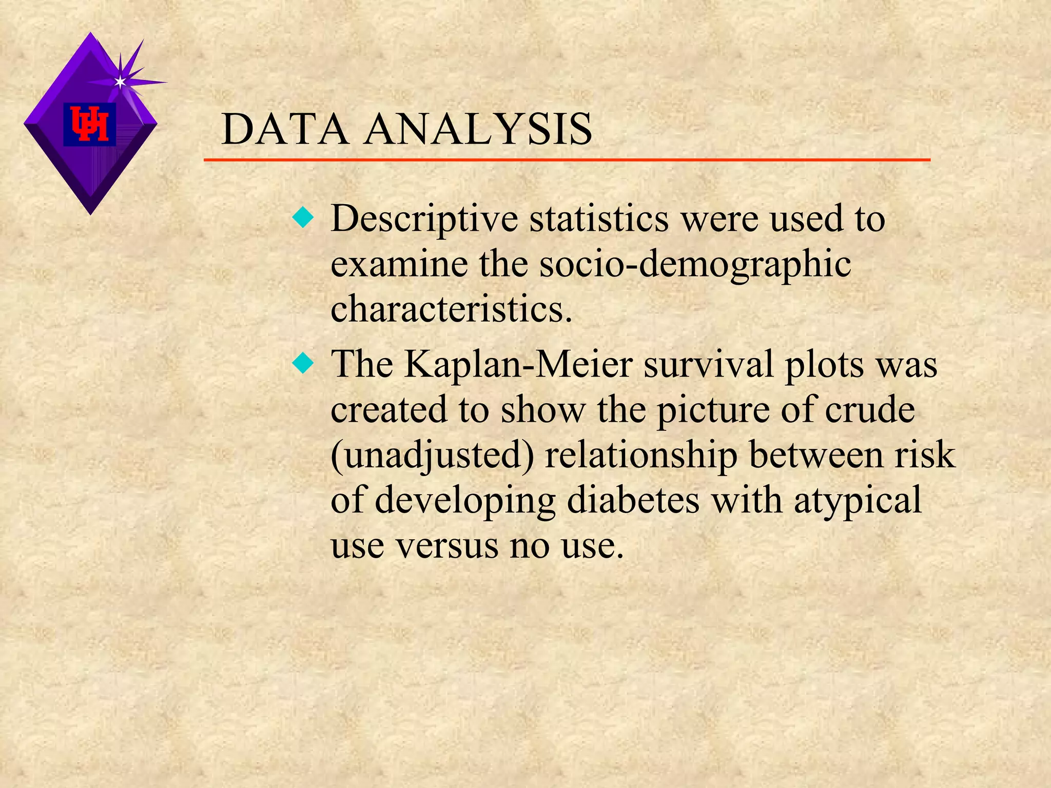 DATA ANALYSIS Descriptive statistics were used to examine the socio-demographic characteristics. The Kaplan-Meier survival plots was created to show the picture of crude (unadjusted) relationship between risk of developing diabetes with atypical use versus no use. 