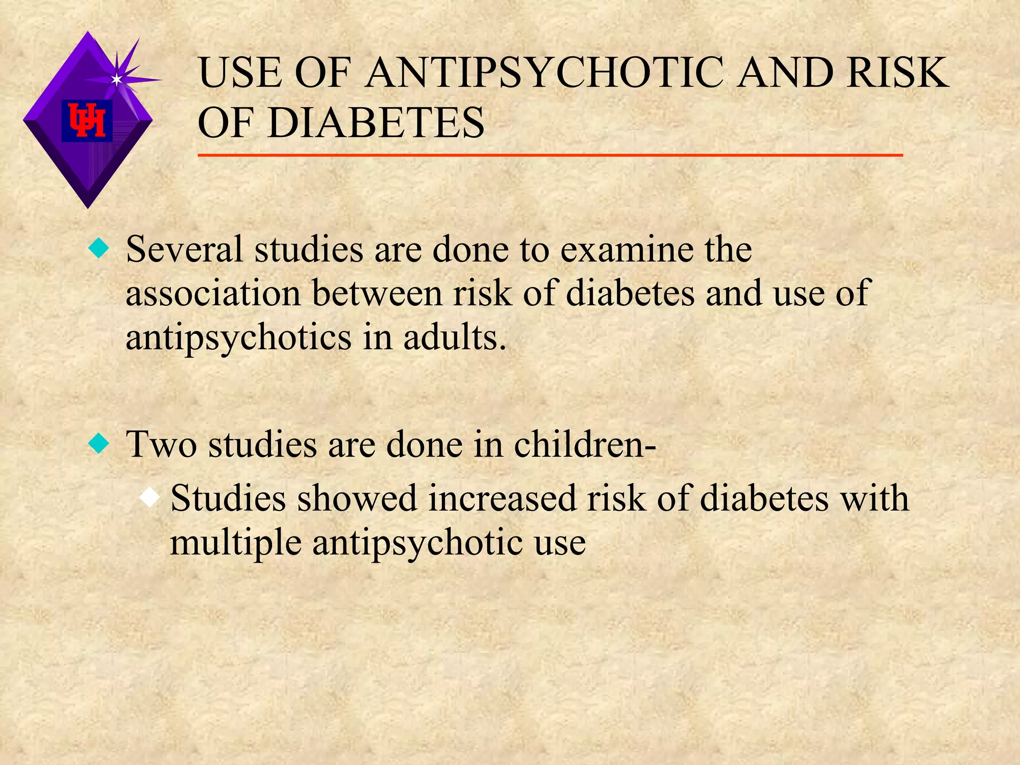 USE OF ANTIPSYCHOTIC AND RISK OF DIABETES Several studies are done to examine the association between risk of diabetes and use of antipsychotics in adults. Two studies are done in children- Studies showed increased risk of diabetes with multiple antipsychotic use 