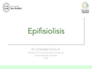 Epifisiolisis
Dr. Cristóbal Calvo S.
Residente de Traumatología y Ortopedia
Universidad de los Andes
2014
 