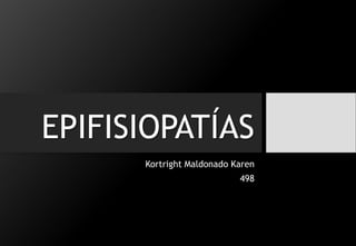 EPIFISIOPATÍAS
Kortright Maldonado Karen
498
 