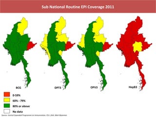 Sub National Routine EPI Coverage 2011

BCG

DPT3

0-59%
60% - 79%
80% or above
No data
Source- Central Expanded Programme on Immunization, CEU ,DoH, MoH Myanmar

OPV3

HepB3

 