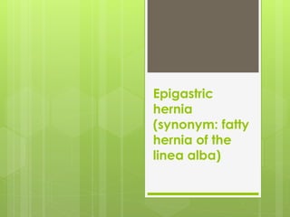 Epigastric
hernia
(synonym: fatty
hernia of the
linea alba)
 