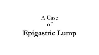 A Case
of
Epigastric Lump
 