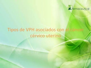 Tipos de VPH asociados con el cáncer
cérvico uterino
 
