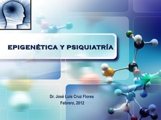 LOGO




EPIGENÉTICA Y PSIQUIATRÍA




         Dr. José Luis Cruz Flores
               Febrero, 2012
 