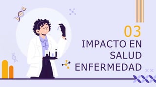 IMPACTO EN
SALUD
ENFERMEDAD
03
 