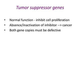 Tumor suppressor genes
• Normal function - inhibit cell proliferation
• Absence/inactivation of inhibitor --> cancer
• Both gene copies must be defective
 