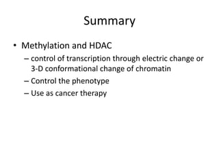 Summary
• Methylation and HDAC
– control of transcription through electric change or
3-D conformational change of chromatin
– Control the phenotype
– Use as cancer therapy
 