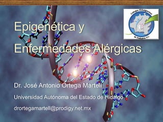 Epigenética y
Enfermedades Alérgicas
Dr. José Antonio Ortega Martell
Universidad Autónoma del Estado de Hidalgo
drortegamartell@prodigy.net.mx
 