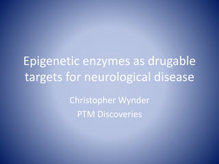 Epigenetic enzymes as drugable
targets for neurological disease
Christopher Wynder
PTM Discoveries
 