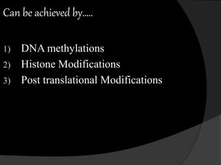Can be achieved by…..
1) DNA methylations
2) Histone Modifications
3) Post translational Modifications
 