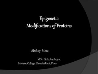 Epigenetic
Modifications of Proteins
Akshay More,
M.Sc. Biotechnology-1.,
Modern College, Ganeshkhind, Pune.
 