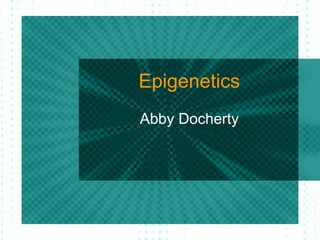 Epigenetics
Abby Docherty
 