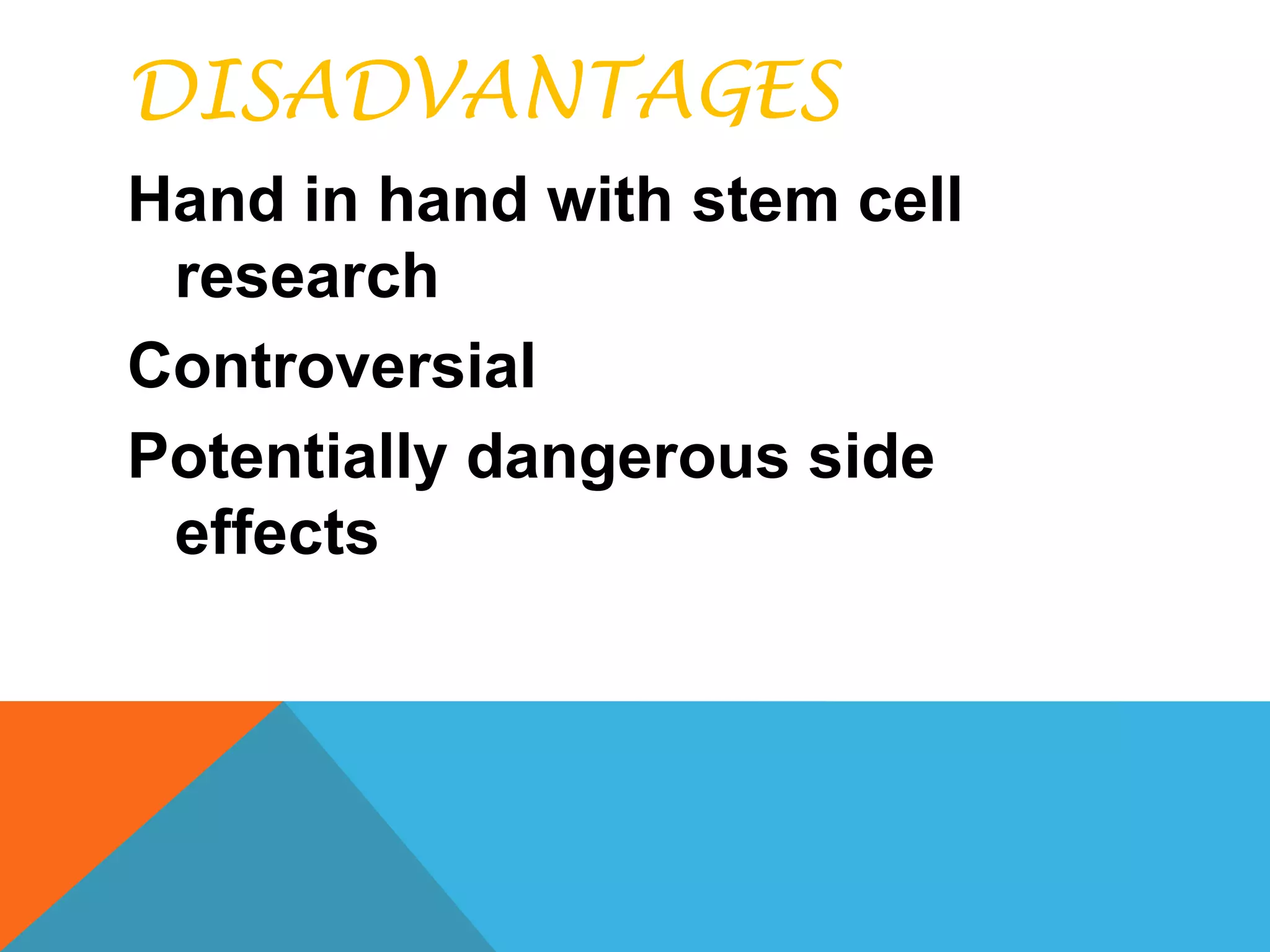DISADVANTAGES
Hand in hand with stem cell
 research
Controversial
Potentially dangerous side
 effects
 