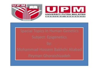 Spacial Topics in Human Genetics
       Subject: Epigenetics
                 by:
Mohammad Hossein Bakhshi Aliabad
     Peyman Ghoraishizadeh
 