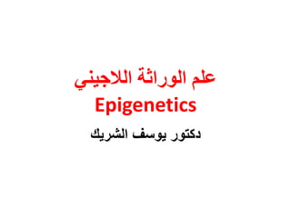 ُٙٛ‫انالج‬ ‫انٕساثت‬ ‫ػهى‬
Epigenetics
‫الشرٌك‬ ‫ٌوسف‬ ‫دكتور‬
 
