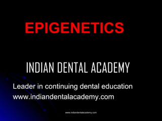 EPIGENETICS
INDIAN DENTAL ACADEMY
Leader in continuing dental education
www.indiandentalacademy.com
www.indiandentalacademy.com

 