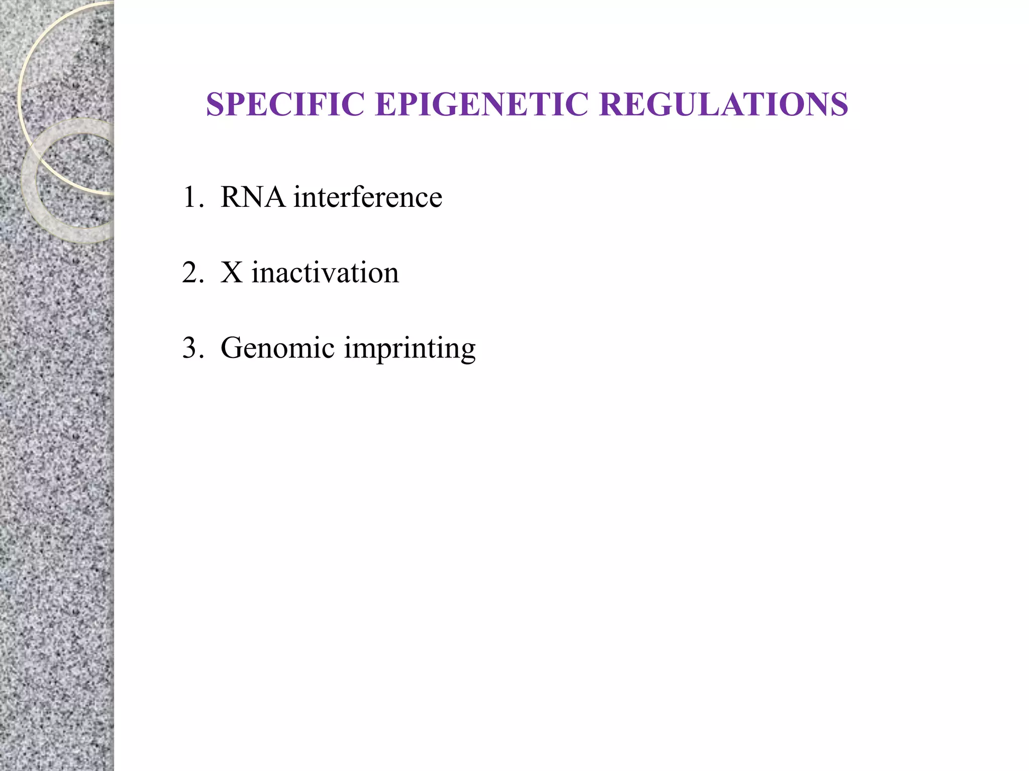 SPECIFIC EPIGENETIC REGULATIONS
1. RNA interference
2. X inactivation
3. Genomic imprinting
 
