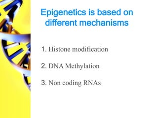 Epigenetics is based on
different mechanisms
1. Histone modification
2. DNA Methylation
3. Non coding RNAs
 