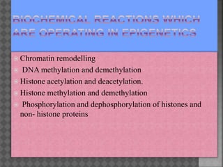  Chromatin remodelling
 DNA methylation and demethylation
 Histone acetylation and deacetylation.
 Histone methylation and demethylation
 Phosphorylation and dephosphorylation of histones and
non- histone proteins
 