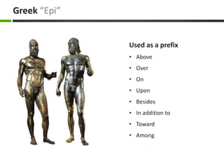 Greek “Epi”
Used as a prefix
• Above
• Over
• On
• Upon
• Besides
• In addition to
• Toward
• Among
 