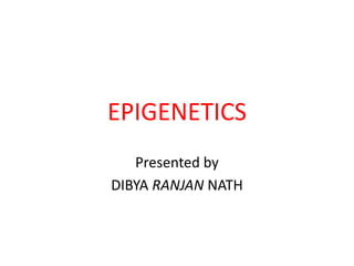 EPIGENETICS
Presented by
DIBYA RANJAN NATH
 