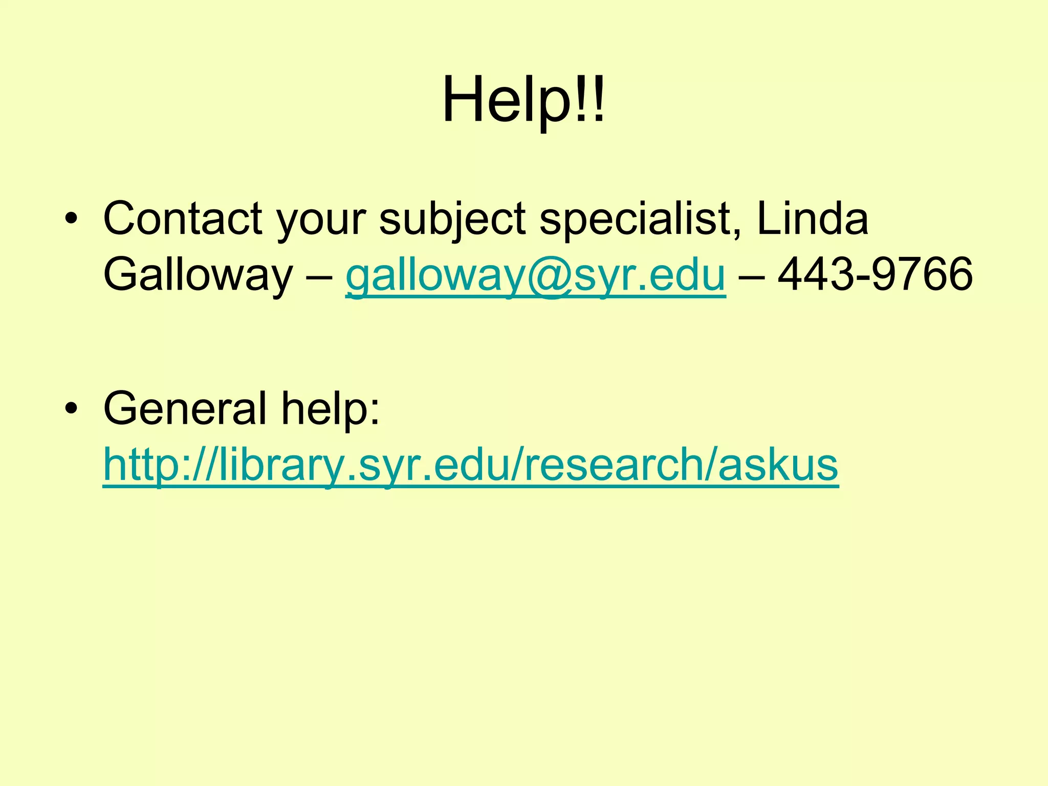 Help!!
• Contact your subject specialist, Linda
  Galloway – galloway@syr.edu – 443-9766

• General help:
  http://library.syr.edu/research/askus
 