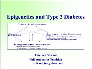 Epigenetics and Type 2 Diabetes
Fatemeh Shirani
PhD student in Nutrition
shirani_ir@yahoo.com
 