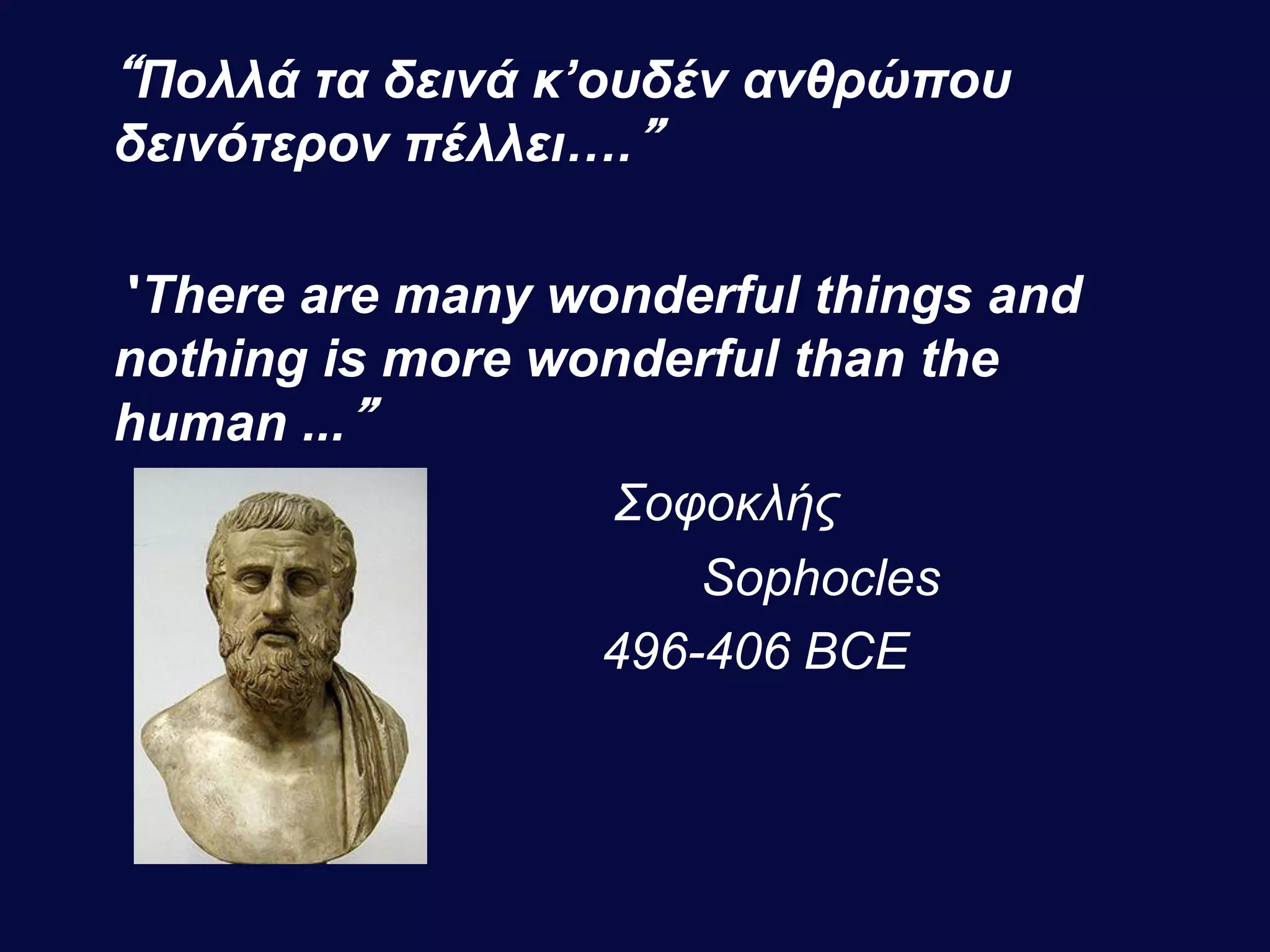 “Πολλά τα δεινά κ’ουδέν ανθρώπου
δεινότερον πέλλει….”
'There are many wonderful things and
nothing is more wonderful than the
human ...”
Σοφοκλής
Sophocles
496-406 BCE
 