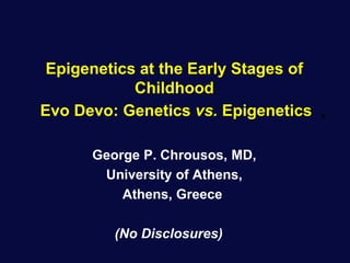 Epigenetics at the Early Stages of
Childhood
Evo Devo: Genetics vs. Epigenetics ,
George P. Chrousos, MD,
University of Athens,
Athens, Greece
(No Disclosures)
 