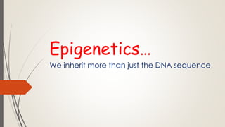 Epigenetics…
We inherit more than just the DNA sequence
 