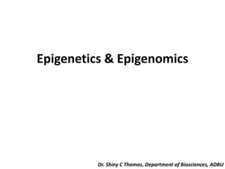 Epigenetics & Epigenomics
Dr. Shiny C Thomas, Department of Biosciences, ADBU
 