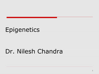 11
Epigenetics
Dr. Nilesh Chandra
 
