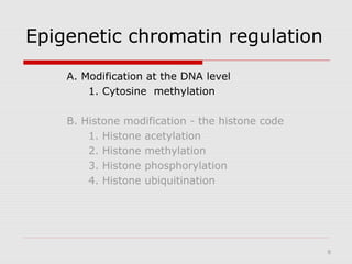 6
Epigenetic chromatin regulation
A. Modification at the DNA level
1. Cytosine methylation
B. Histone modification - the histone code
1. Histone acetylation
2. Histone methylation
3. Histone phosphorylation
4. Histone ubiquitination
 