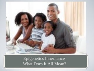 Epigenetics Inheritance
What Does It All Mean?

 