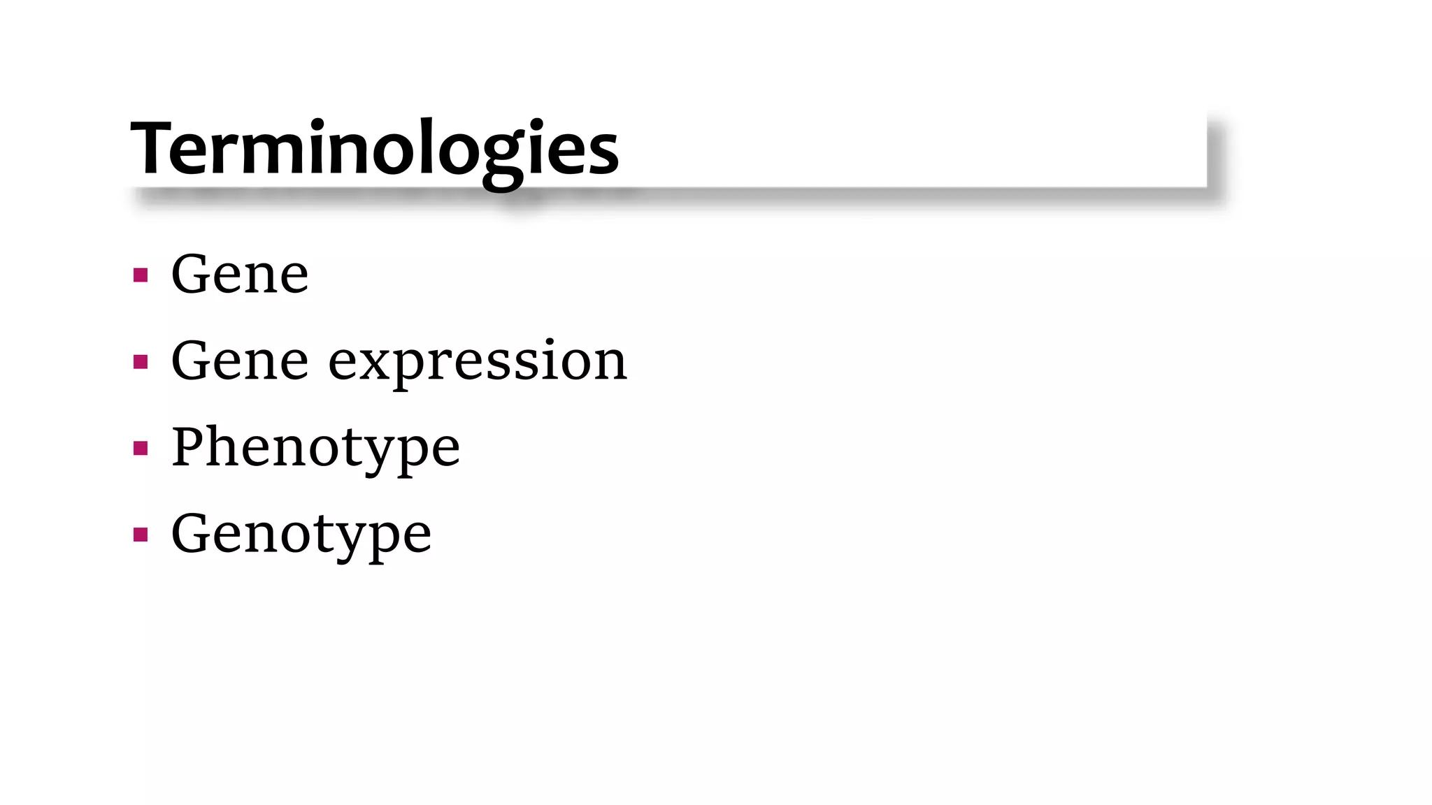 Terminologies
 Gene
 Gene expression
 Phenotype
 Genotype
 
