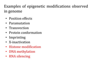 Examples of epigenetic modifications observed
in genome
• Position effects
• Paramutation
• Transvection
• Protein conformation
• Imprinting
• X-inactivation
• Histone modification
• DNA methylation
• RNA silencing
 