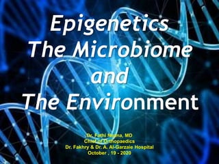 Epigenetics
The Microbiome
and
The Environment
Dr. Fathi Neana, MD
Chief of Orthopaedics
Dr. Fakhry & Dr. A. Al-Garzaie Hospital
October , 19 - 2020
 
