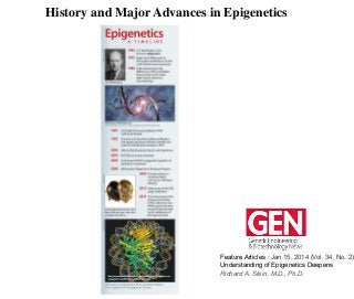 History and Major Advances in Epigenetics	


Feature Articles : Jan 15, 2014 (Vol. 34, No. 2)	
  
Understanding of Epigenetics Deepens	
  
Richard A. Stein, M.D., Ph.D.	
  

 