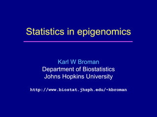 Statistics in epigenomics
Karl W Broman
Department of Biostatistics
Johns Hopkins University
http://www.biostat.jhsph.edu/~kbroman
 