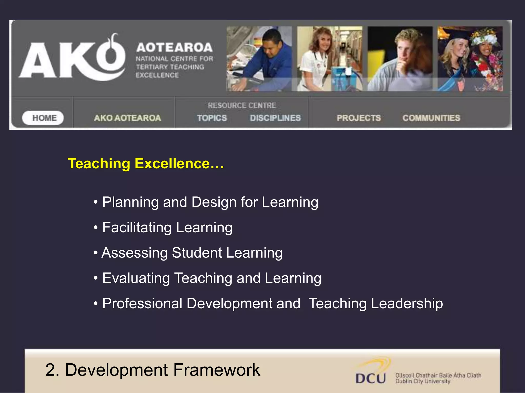 Teaching Excellence… 
• Planning and Design for Learning 
• Facilitating Learning 
• Assessing Student Learning 
• Evaluating Teaching and Learning 
• Professional Development and Teaching Leadership 
2. Development Framework 
 