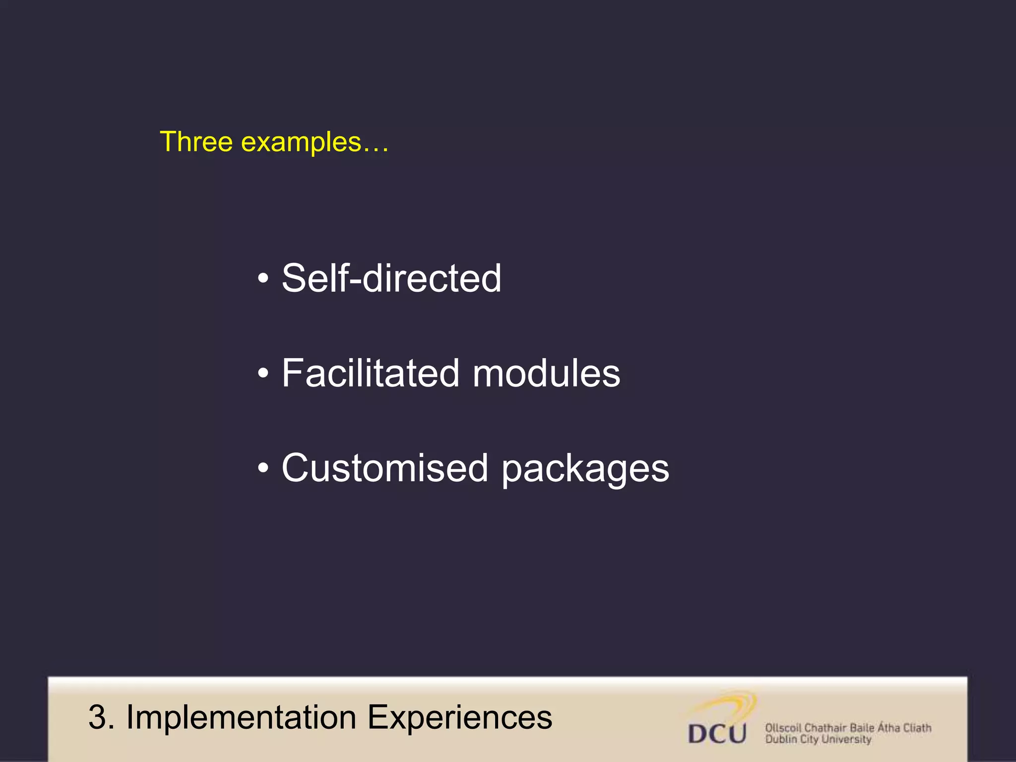 Three examples… 
• Self-directed 
• Facilitated modules 
• Customised packages 
3. Implementation Experiences 
 