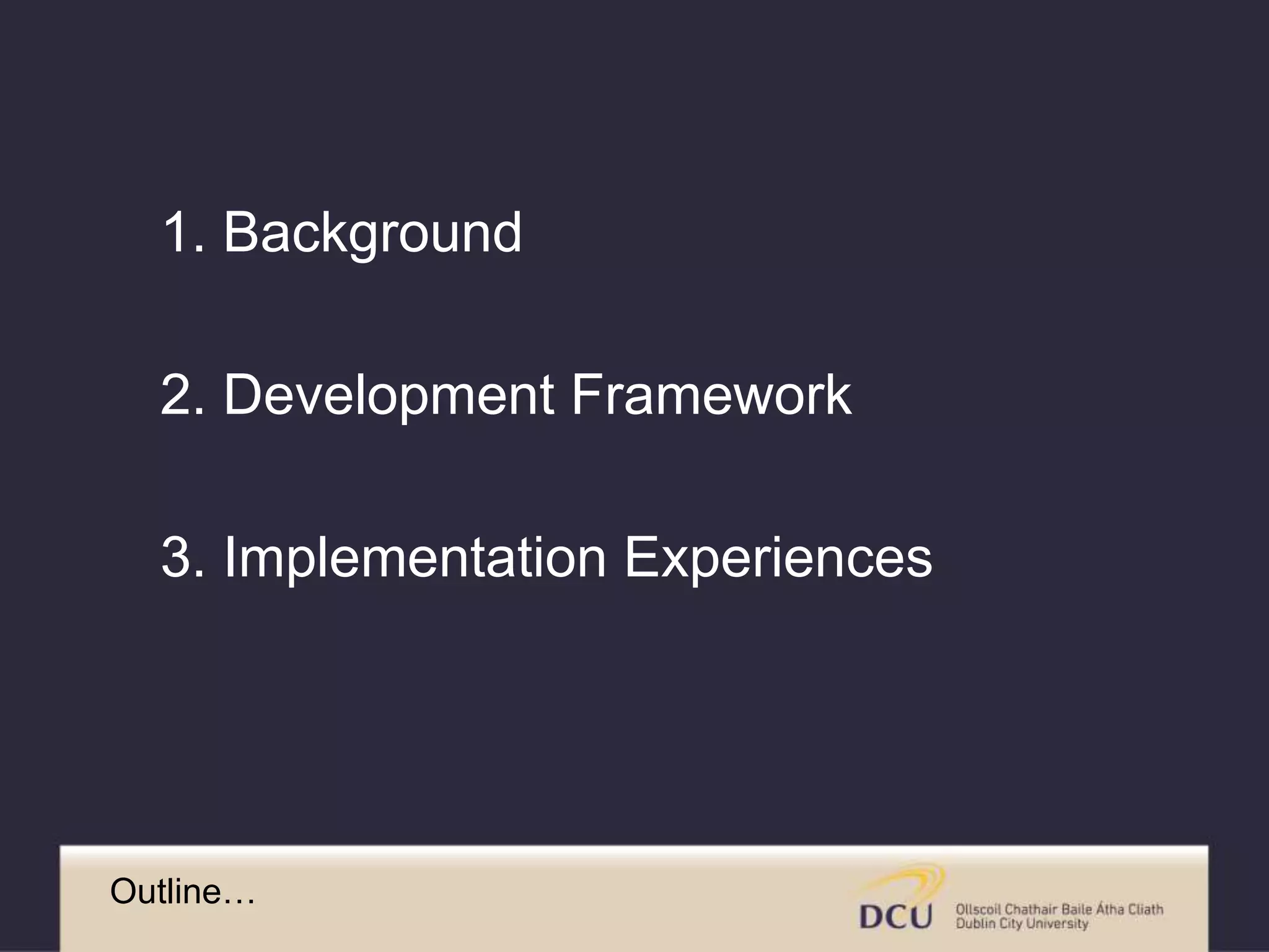 1. Background 
2. Development Framework 
3. Implementation Experiences 
Outline… 
 
