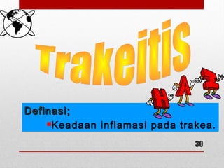 Definasi;Definasi;
Keadaan inflamasi pada trakea.
30
 