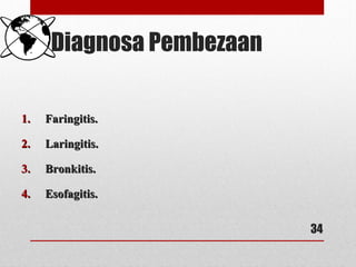 Diagnosa Pembezaan
1.1. Faringitis.Faringitis.
2.2. Laringitis.Laringitis.
3.3. Bronkitis.Bronkitis.
4.4. Esofagitis.Esofagitis.
34
 