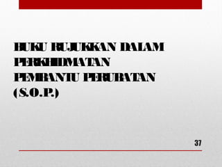 BUKU RUJUKKAN DALAM
PERKHIDMATAN
PEMBANTU PERUBATAN
(S.O.P.)
37
 