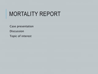 MORTALITY REPORT
Case presentation
Discussion
Topic of interest
 