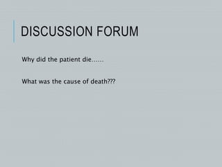DISCUSSION FORUM
Why did the patient die……
What was the cause of death???
 